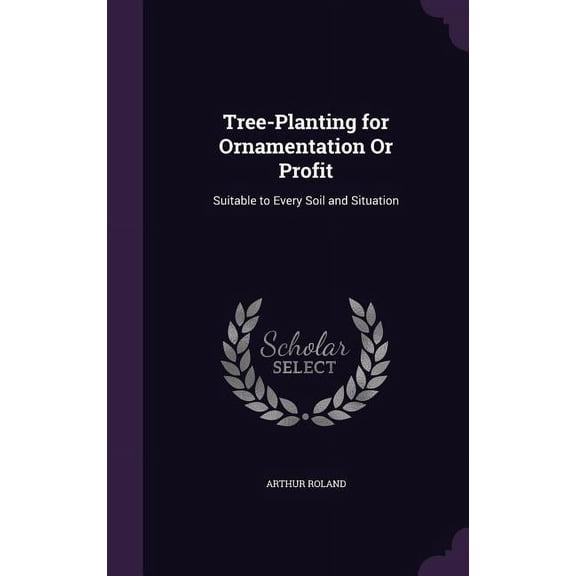Tree-Planting for Ornamentation Or Profit: Suitable to Every Soil and Situation (Hardcover)