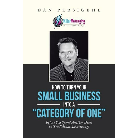 How to Turn Your Small Business into a Category of One : Before You Spend Another Dime on Traditional Advertising!