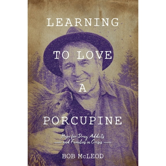 Learning to Love a Porcupine: Hope for Drug Addicts and Families in Crisis, (Paperback)