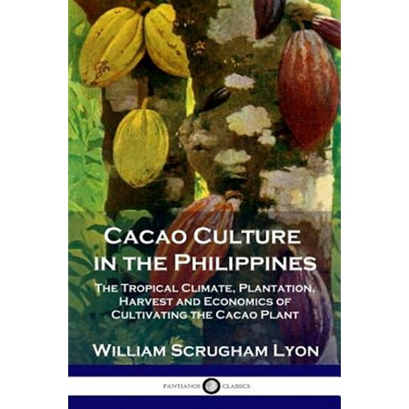 Cacao Culture in the Philippines: The Tropical Climate, Plantation, Harvest and Economics of Cultivating the Cacao Plant (Paperback)