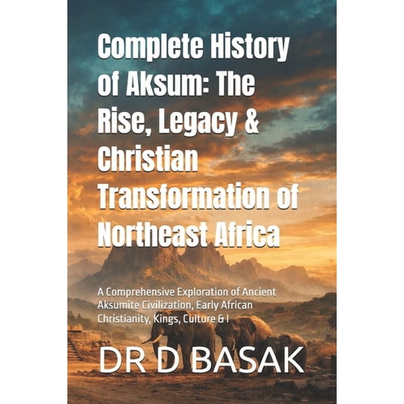 The Complete World of Ancient Civilizati Complete History of Aksum: The Rise, Legacy & Christian Transformation of Northeast Africa: A Comprehensive Explorat, Book 33, (Paperback)