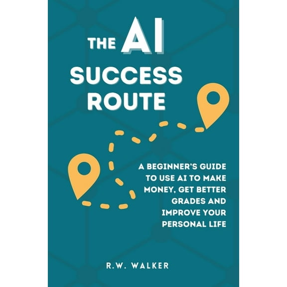 The AI Success Route: A Beginner's Guide to Use AI to Make Money, Get Better Grades and Improve Your Personal Life, (Paperback)