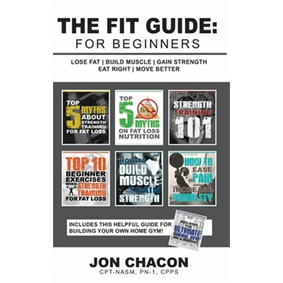 The Fit Guide: For Beginners: Lose Fat - Build Muscle - Gain Strength - Eat Right - Move Better