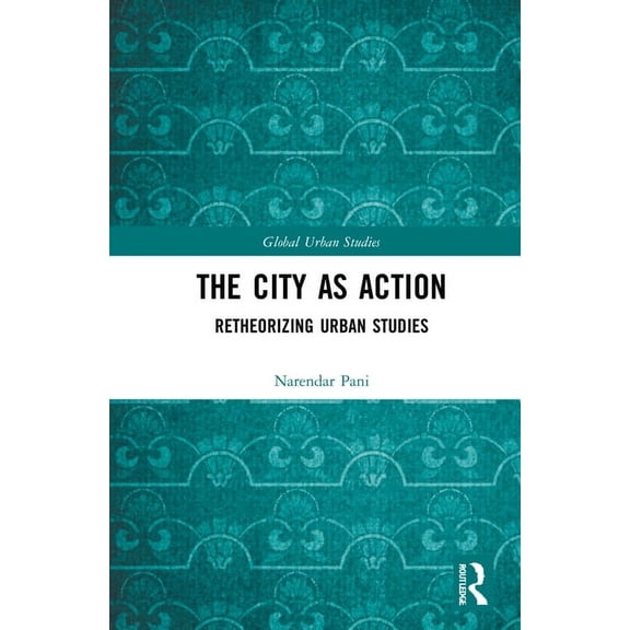 Global Urban Studies The City as Action: Retheorizing Urban Studies, (Hardcover)