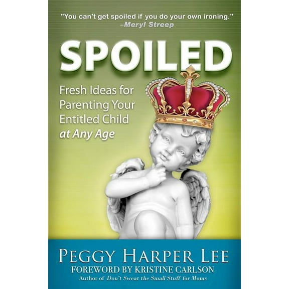 Spoiled : Fresh Ideas for Parenting Your Entitled Child -- At Any Age