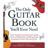 The Only Guitar Book Youll Ever Need : From Tuning Your Instrument and Learning Chords to Reading Music and Writing Songs, Everything You Need to Play like the Best
