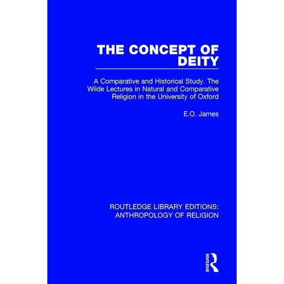 Routledge Library Editions: Anthropology The Concept of Deity: A Comparative and Historical Study. The Wilde Lectures in Natural and Comparative Religion in the , Book 2, (Hardcover)
