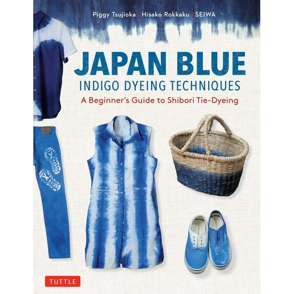 Tuttle Specials Japan Blue Indigo Dyeing Techniques: A Beginner's Guide to Shibori Tie-Dyeing, (Paperback)