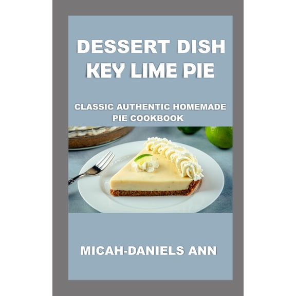 Dessert Dish Key Lime Pie : Classic Authentic Homemade Pie Cookbook (Paperback)