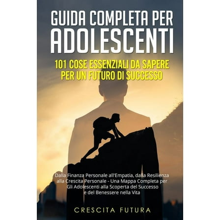 Guida Completa per Adolescenti: Dalla Finanza Personale all'Empatia, dalla Resilienza alla Crescita Personale - Una, (Paperback)