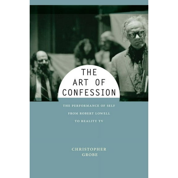 Performance and American Cultures The Art of Confession: The Performance of Self from Robert Lowell to Reality TV, Book 1, (Hardcover)