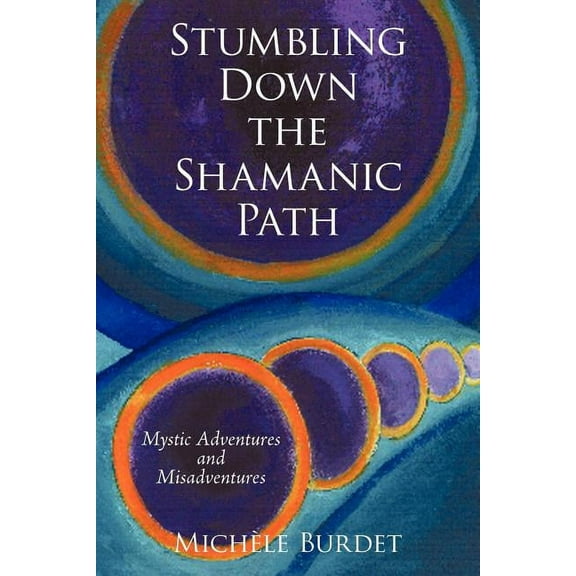Stumbling Down the Shamanic Path: Mystic Adventures and Misadventures, (Paperback)