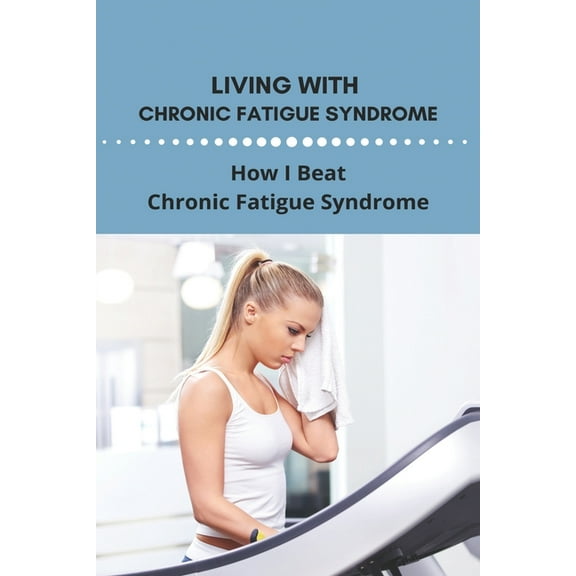 Living With Chronic Fatigue Syndrome: How I Beat Chronic Fatigue Syndrome: Examples Of Perseverance In Life (Paperback)