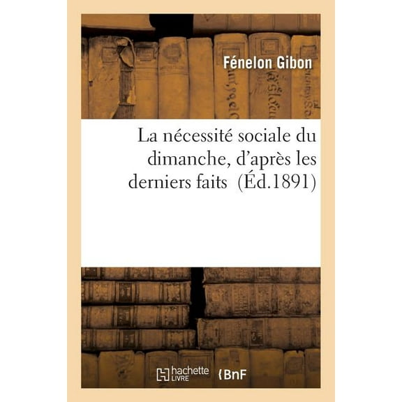 Sciences Sociales: La Nécessité Sociale Du Dimanche, d'Après Les Derniers Faits (Paperback)