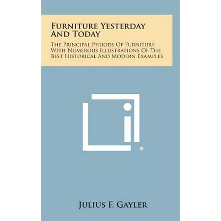 Furniture Yesterday and Today : The Principal Periods of Furniture with Numerous Illustrations of the Best Historical and Modern (Best Example Of Literature)