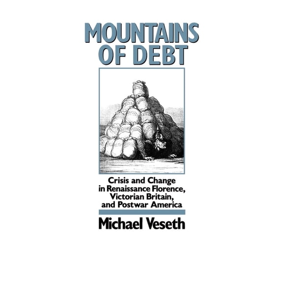 Mountains of Debt: Crisis and Change in Renaissance Florence, Victorian Britain, and Postwar America, (Hardcover)