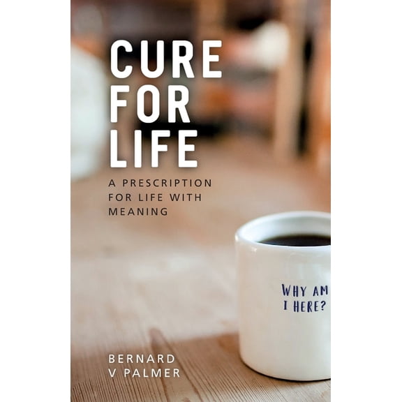 Cure for Life: A Prescription for Life with Meaning, (Paperback)