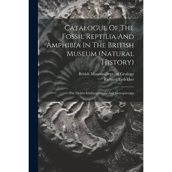 Catalogue Of The Fossil Reptilia And Amphibia In The British Museum (natural History): The Orders Ichthyopterygia And Sa, (Paperback)