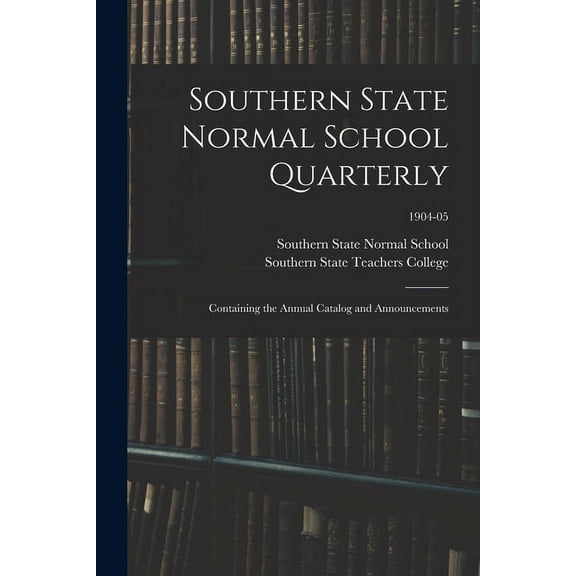 Southern State Normal School Quarterly: Containing the Annual Catalog and Announcements; 1904-05, (Paperback)