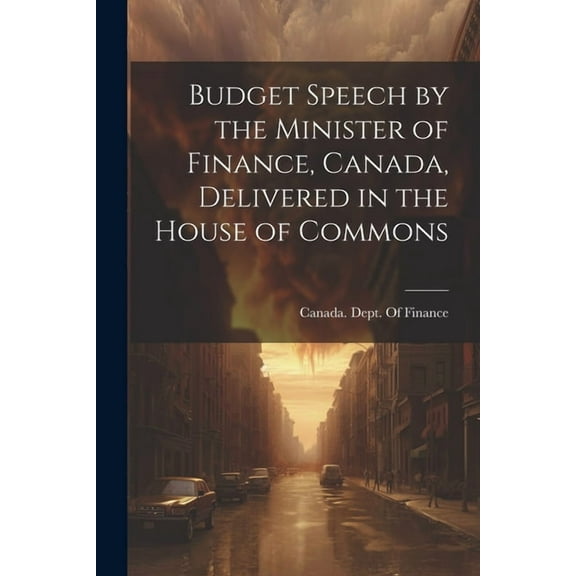 Budget Speech by the Minister of Finance, Canada, Delivered in the House of Commons (Paperback)