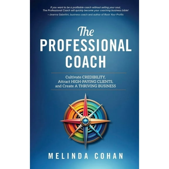 The Professional Coach: Cultivate Credibility, Attract High-Paying Clients, and Create a Thriving Business, (Paperback)