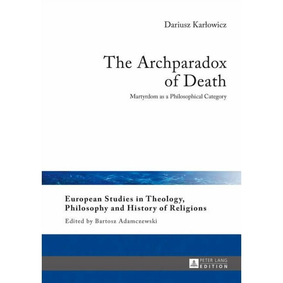 European Studies in Theology, Philosophy and History of Reli: The Archparadox of Death (Hardcover)