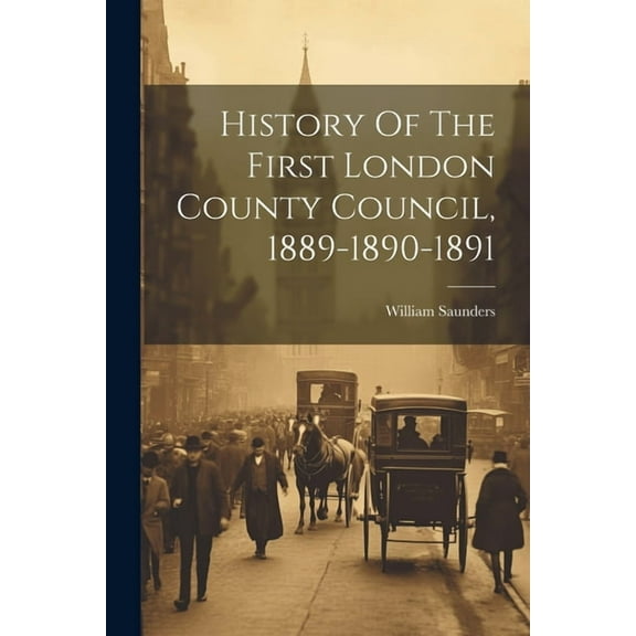 History Of The First London County Council, 1889-1890-1891 (Paperback)