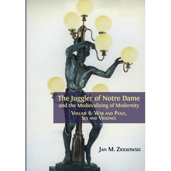 The Juggler of Notre Dame and the Medievalizing of Modernity: Volume 6: War and Peace, Sex and Violence, (Paperback)
