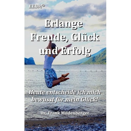 Erlange Freude Gl&uuml;ck und Erfolg: Heute entscheide ich mich bewusst f&uuml;r mein Gl&uuml;ck (Paperback)