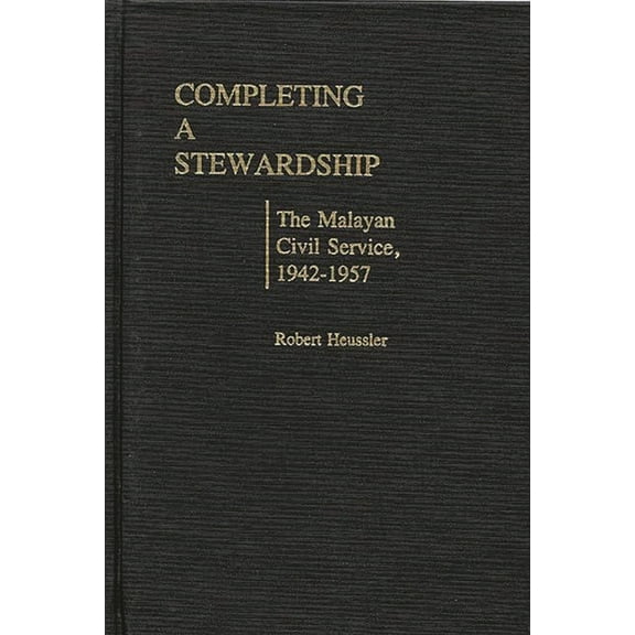 Contributions in Comparative Colonial St Completing a Stewardship: The Malayan Civil Service, 1942-1957, (Hardcover)