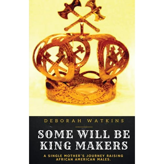 Some Will Be King Makers: A single mother's journey raising African American males, (Paperback)