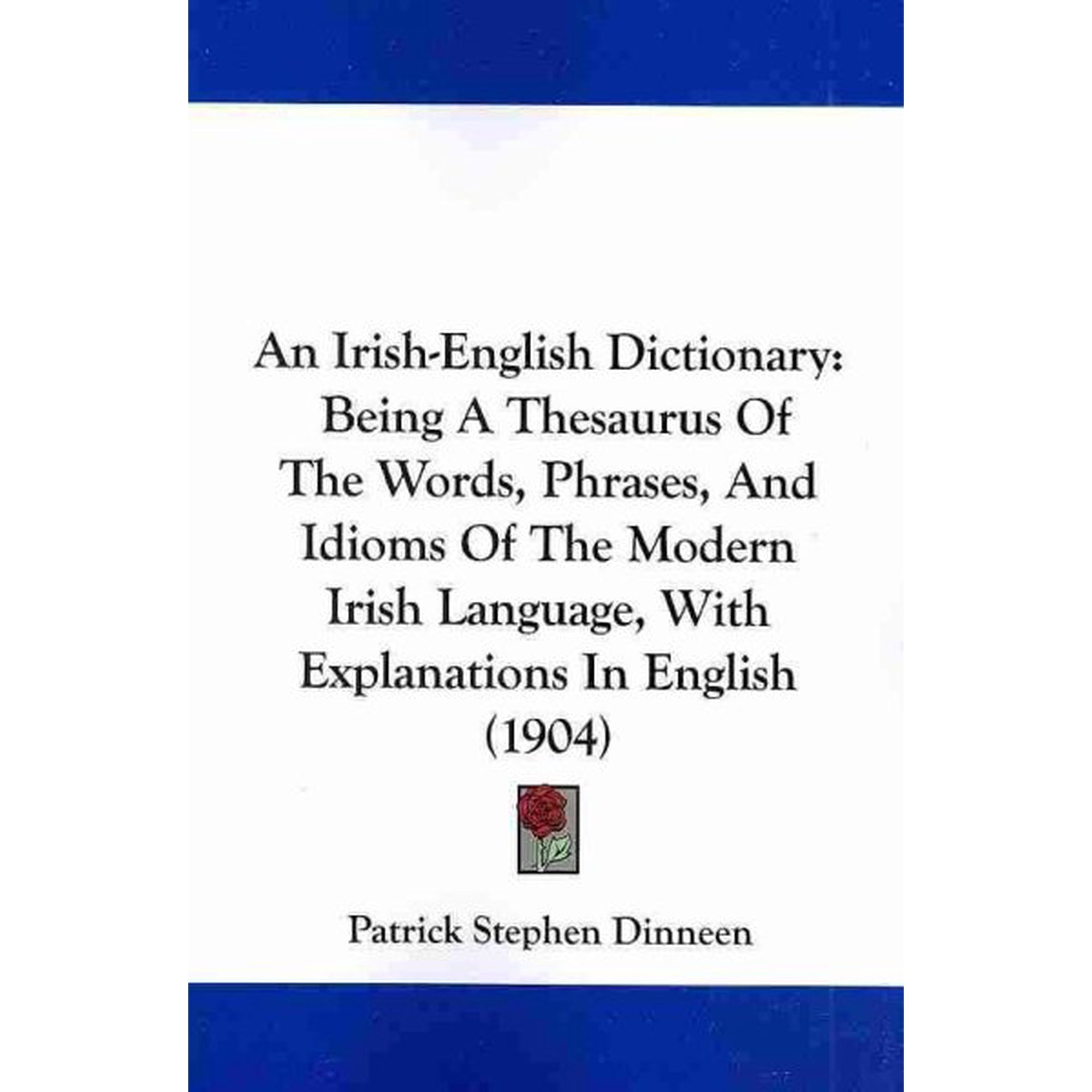An Irish-English Dictionary : Being a Thesaurus of the Words, Phrases, and Idioms of the Modern Irish Language, With Explanations in English