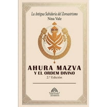 Ahura Mazva y el Orden Divino: La Antigua Sabiduría del Zoroastrismo, (Paperback)