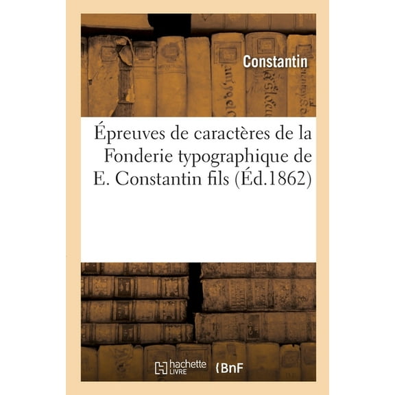 Épreuves de Caractères de la Fonderie Typographique de E. Constantin Fils: Ancienne Maison Constantin Aîné (Paperback)