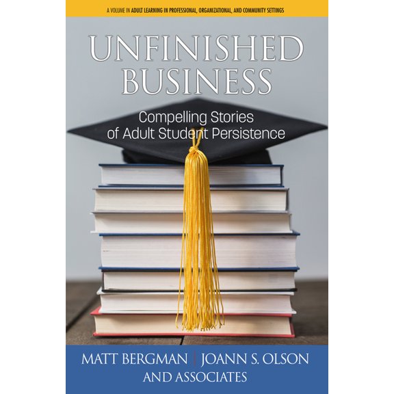 Adult Learning in Professional, Organiza Unfinished Business: Compelling Stories of Adult Student Persistence (hc), (Hardcover)