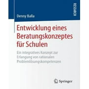 Entwicklung Eines Beratungskonzeptes Fur Schulen: Ein Integratives Konzept Zur Erlangung Von Rationalen Problemlosungskompetenzen (1. Aufl. 2016)