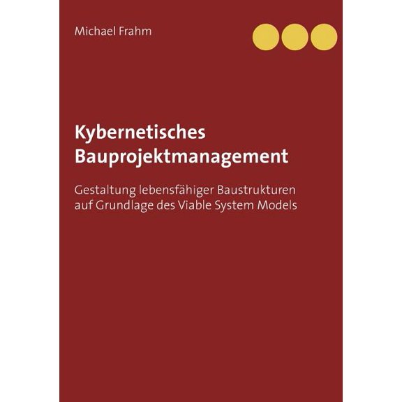 Kybernetisches Bauprojektmanagement: Gestaltung lebensfähiger Baustrukturen auf Grundlage des Viable System Models, (Paperback)