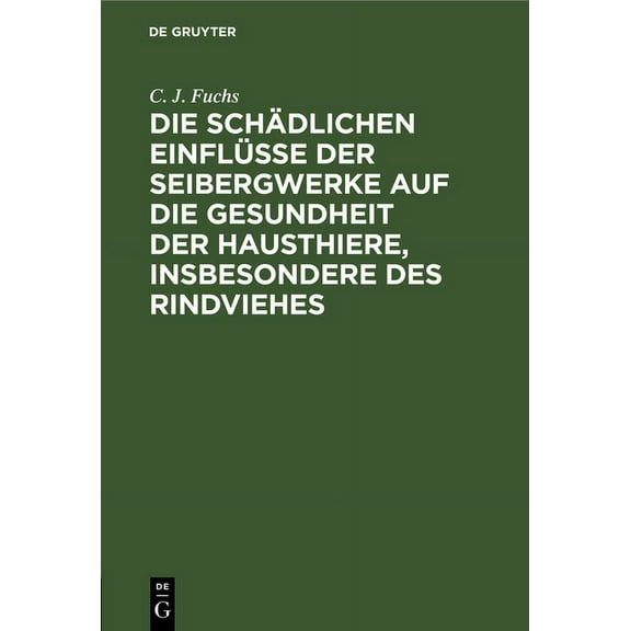 Die Schädlichen Einflüsse Der Seibergwerke Auf Die Gesundheit Der Hausthiere, Insbesondere Des Rindviehes: Mit Rücksicht, (Hardcover)