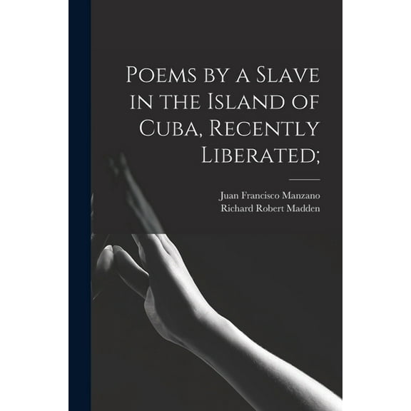 Poems by a Slave in the Island of Cuba, Recently Liberated; (Paperback)