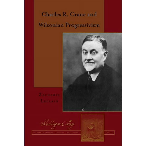 Washington College Studies in Religion, Politics, and Cultur: Charles R. Crane and Wilsonian Progressivism (Hardcover)