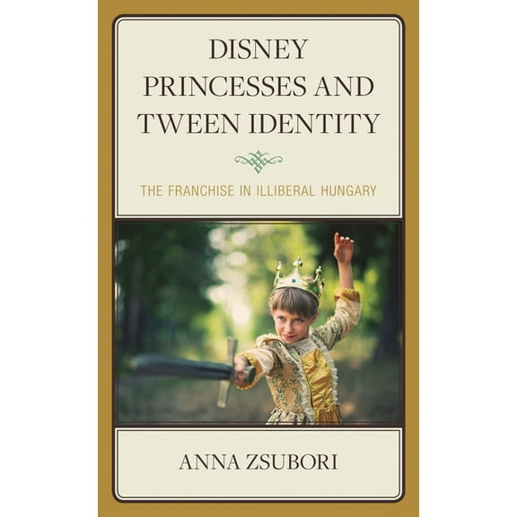 Studies in Disney and Culture Disney Princesses and Tween Identity: The Franchise in Illiberal Hungary, (Hardcover)
