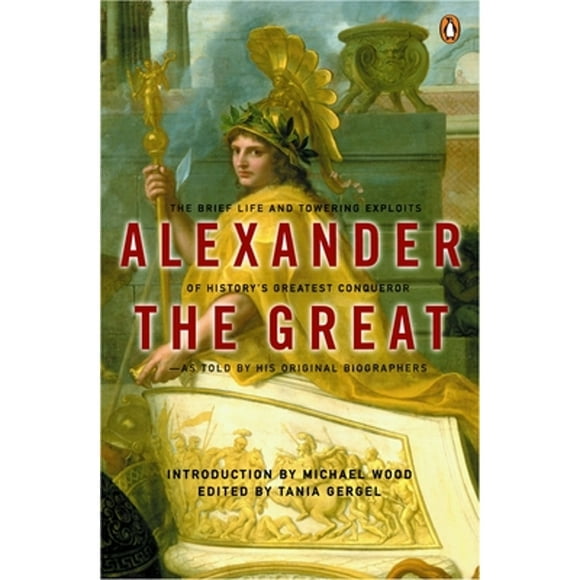 Alexander the Great: The Brief Life and Towering Exploits of History's Greatest Conqueror (Paperback 9780142001400) by Arrian, Plutarch, Quintus Curtius Rufus