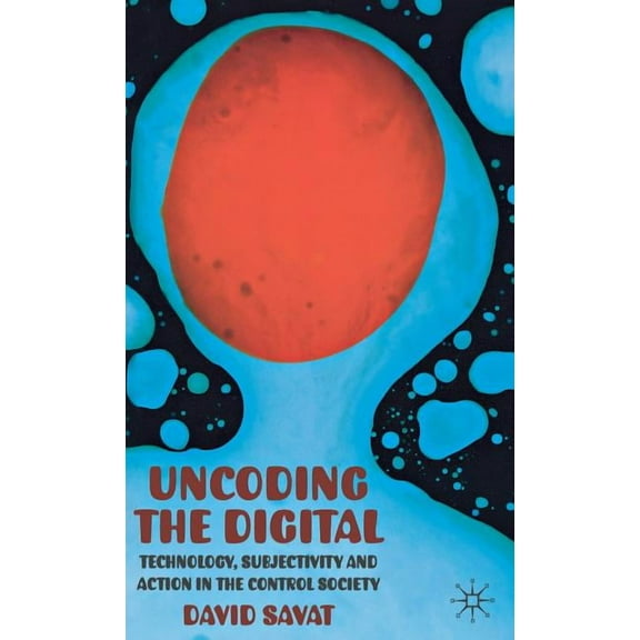 Uncoding the Digital: Technology, Subjectivity and Action in the Control Society, (Hardcover)
