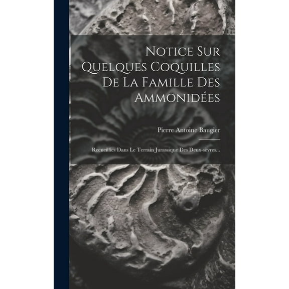 Notice Sur Quelques Coquilles De La Famille Des Ammonidées: Recueillies Dans Le Terrain Jurassique Des Deux-sèvres... (Hardcover)