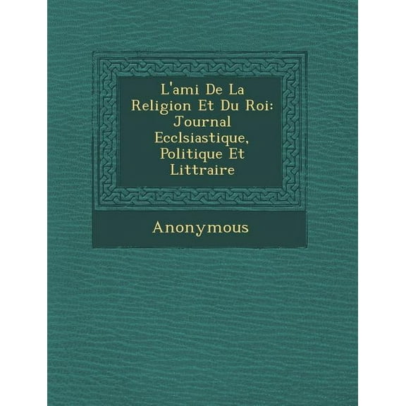 L'Ami de La Religion Et Du Roi : Journal Eccl Siastique, Politique Et Litt Raire (Paperback)