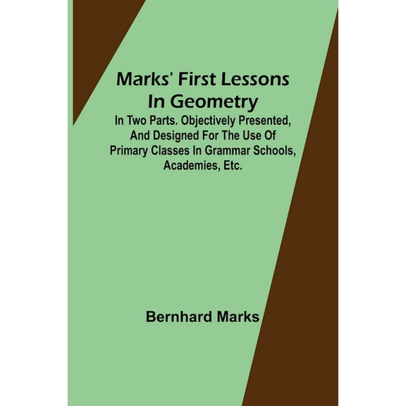 Marks' first lessons in geometry; In two parts. Objectively presented, and designed for the use of primary classes in gr, (Paperback)