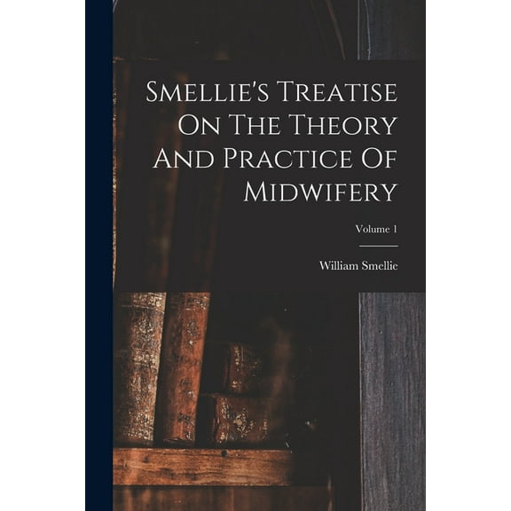 Smellie's Treatise On The Theory And Practice Of Midwifery; Volume 1, (Paperback)