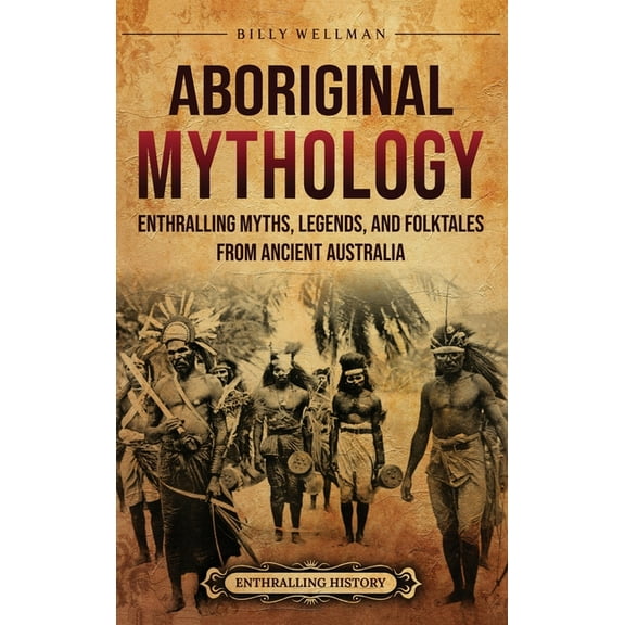 Aboriginal Mythology: Enthralling Myths, Legends, and Folktales from Ancient Australia, (Hardcover)