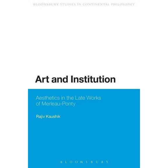 Continuum Studies in Continental Philoso Art and Institution: Aesthetics in the Late Works of Merleau-Ponty, (Paperback)