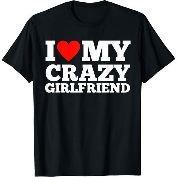 I Love My Crazy Girlfriend - I Heart My Crazy Girlfriend GF T-Shirt